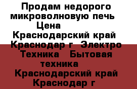 Продам недорого микроволновую печь › Цена ­ 1 500 - Краснодарский край, Краснодар г. Электро-Техника » Бытовая техника   . Краснодарский край,Краснодар г.